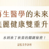 再生醫學的未來！美麗健康雙重升級